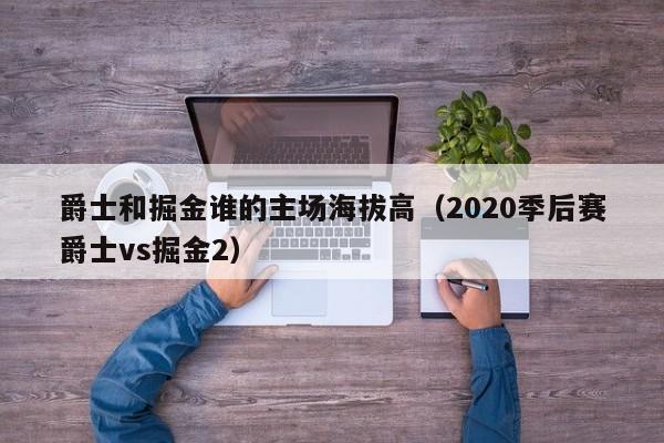 爵士和掘金谁的主场海拔高（2020季后赛爵士vs掘金2）