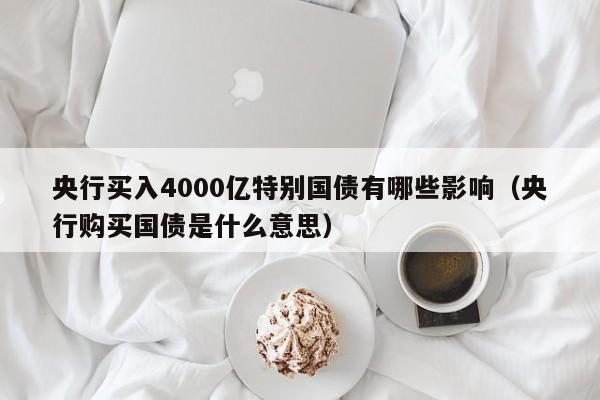 央行买入4000亿特别国债有哪些影响（央行购买国债是什么意思）