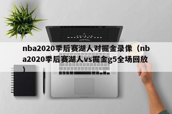 nba2020季后赛湖人对掘金录像（nba2020季后赛湖人vs掘金g5全场回放）