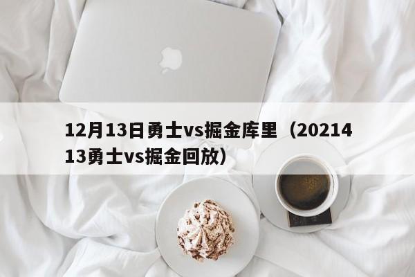 12月13日勇士vs掘金库里（2021413勇士vs掘金回放）