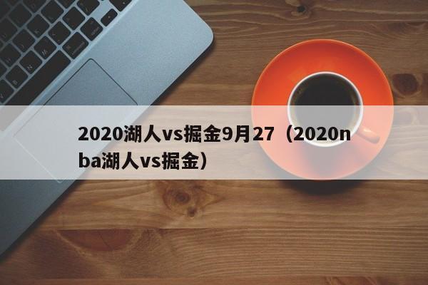 2020湖人vs掘金9月27（2020nba湖人vs掘金）