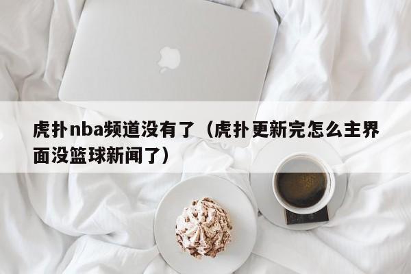 虎扑nba频道没有了（虎扑更新完怎么主界面没篮球新闻了）