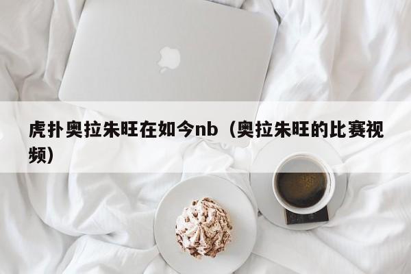 虎扑奥拉朱旺在如今nb（奥拉朱旺的比赛视频）