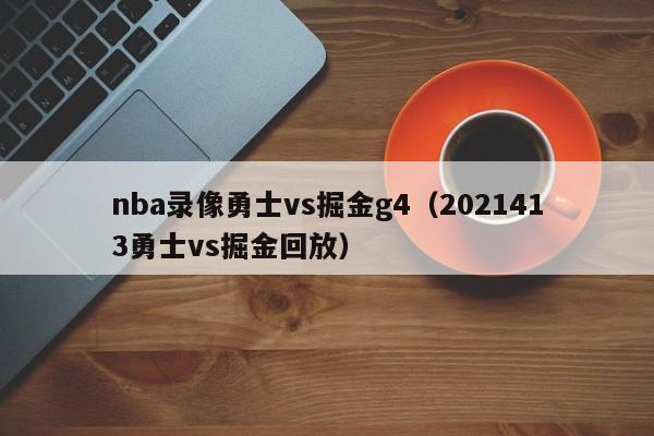 nba录像勇士vs掘金g4（2021413勇士vs掘金回放）