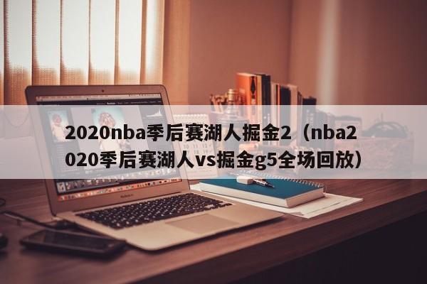 2020nba季后赛湖人掘金2（nba2020季后赛湖人vs掘金g5全场回放）