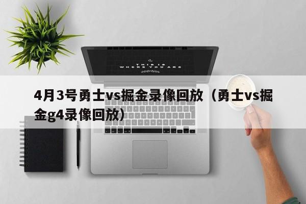 4月3号勇士vs掘金录像回放（勇士vs掘金g4录像回放）