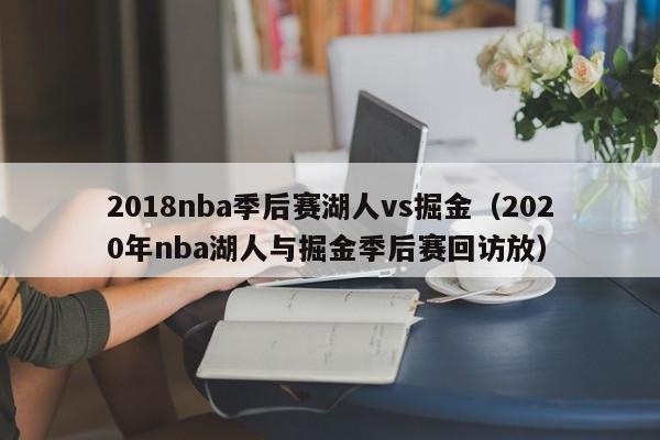 2018nba季后赛湖人vs掘金（2020年nba湖人与掘金季后赛回访放）