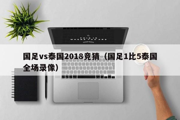 国足vs泰国2018竞猜（国足1比5泰国全场录像）