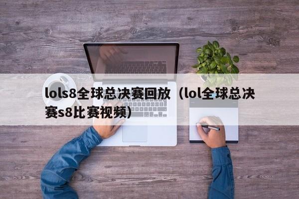 lols8全球总决赛回放（lol全球总决赛s8比赛视频）