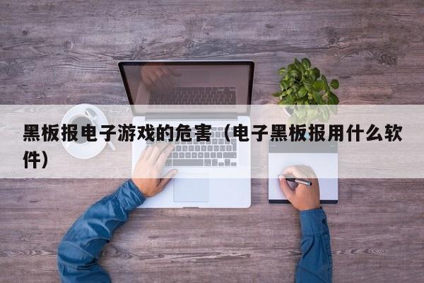 黑板报电子游戏的危害（电子黑板报用什么软件）