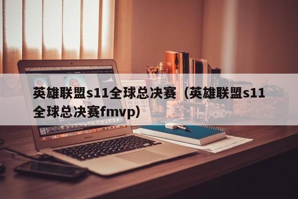 英雄联盟s11全球总决赛（英雄联盟s11全球总决赛fmvp）