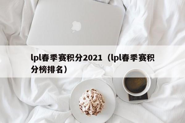 lpl春季赛积分2021（lpl春季赛积分榜排名）