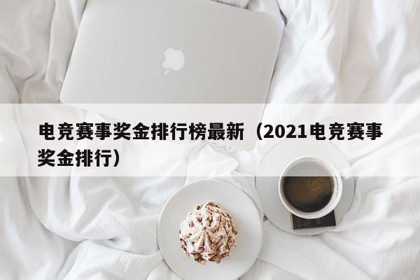 电竞赛事奖金排行榜最新（2021电竞赛事奖金排行）