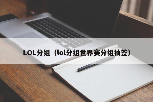 LOL分组（lol分组世界赛分组抽签）