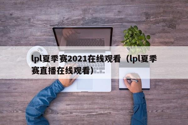 lpl夏季赛2021在线观看（lpl夏季赛直播在线观看）