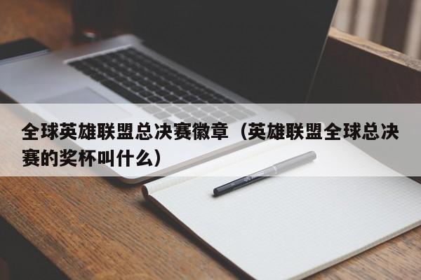 全球英雄联盟总决赛徽章（英雄联盟全球总决赛的奖杯叫什么）