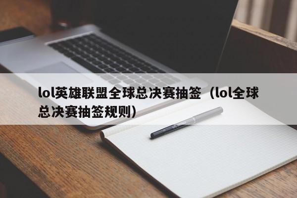 lol英雄联盟全球总决赛抽签（lol全球总决赛抽签规则）